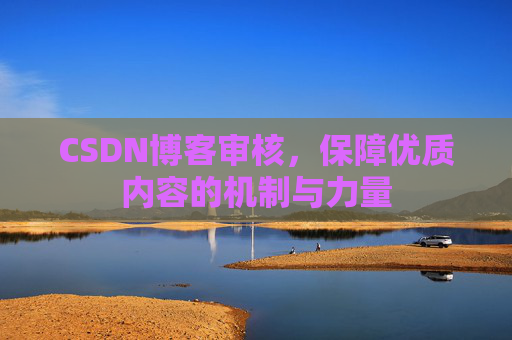 CSDN博客审核，保障优质内容的机制与力量